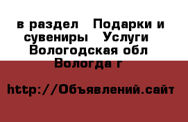  в раздел : Подарки и сувениры » Услуги . Вологодская обл.,Вологда г.